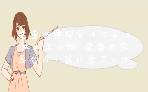 魔兽世界探索诅咒之地成就怎么做 魔兽世界恶魔占卜器任务怎么做