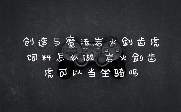 创造与魔法岩火剑齿虎饲料怎么做 岩火剑齿虎可以当坐骑吗