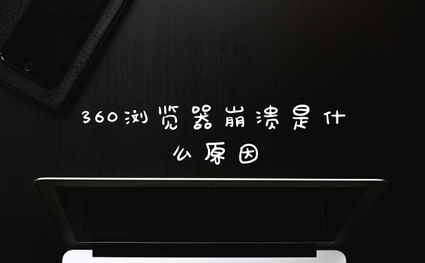 360浏览器崩溃是什么原因