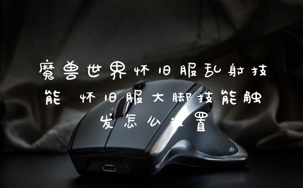 魔兽世界怀旧服乱射技能 怀旧服大脚技能触发怎么设置