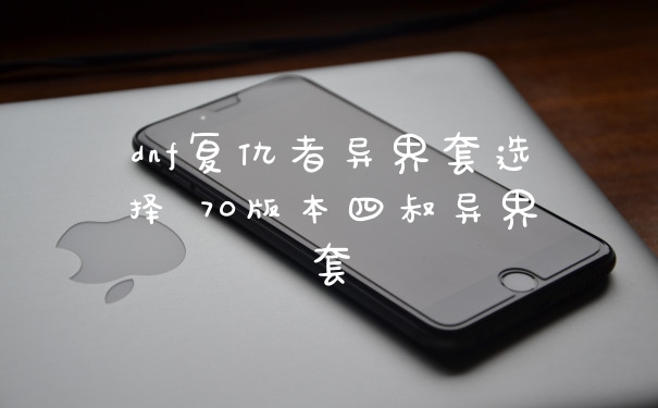 dnf复仇者异界套选择 70版本四叔异界套