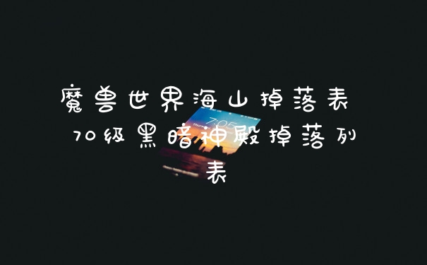 魔兽世界海山掉落表 70级黑暗神殿掉落列表
