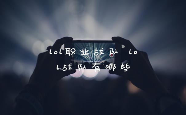 lol职业战队 lol战队有哪些