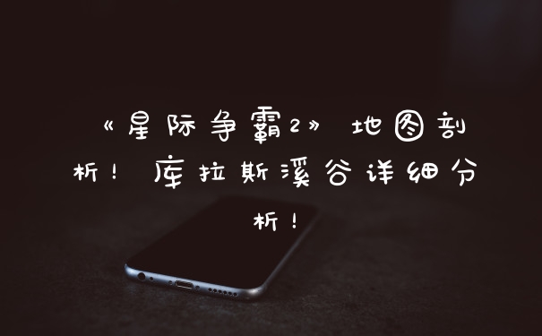《星际争霸2》地图剖析!库拉斯溪谷详细分析!