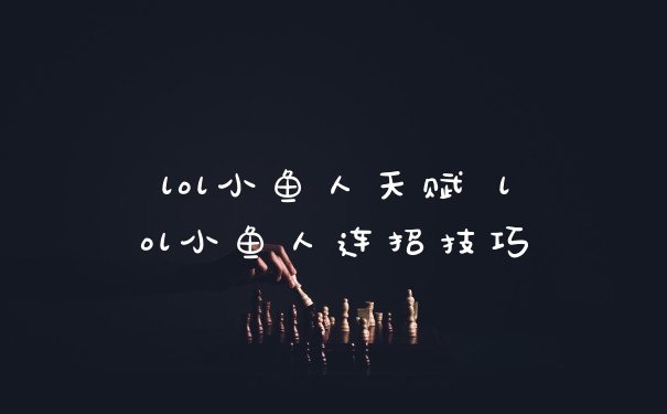 lol小鱼人天赋 lol小鱼人连招技巧