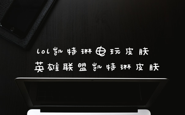 lol凯特琳电玩皮肤 英雄联盟凯特琳皮肤
