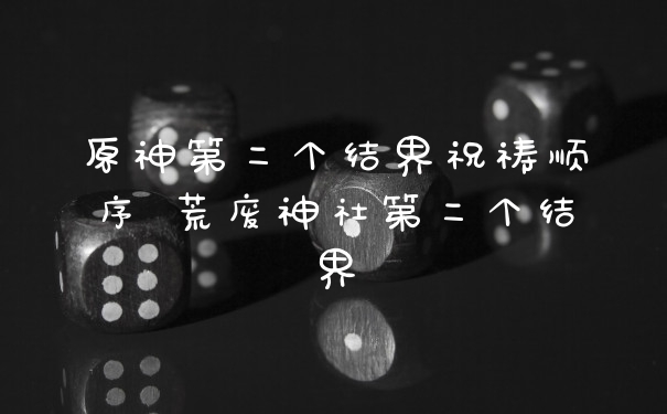 原神第二个结界祝祷顺序 荒废神社第二个结界