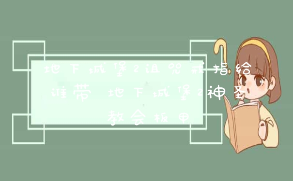 地下城堡2诅咒戒指给谁带 地下城堡2神圣教会板甲