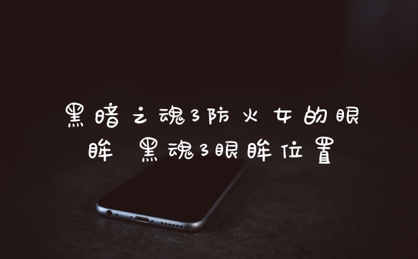 黑暗之魂3防火女的眼眸 黑魂3眼眸位置