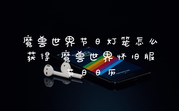 魔兽世界节日灯笼怎么获得 魔兽世界怀旧服节日日历