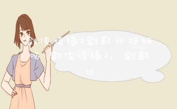 剑侠情缘2剑歌行好玩吗 剑侠情缘2:剑歌行