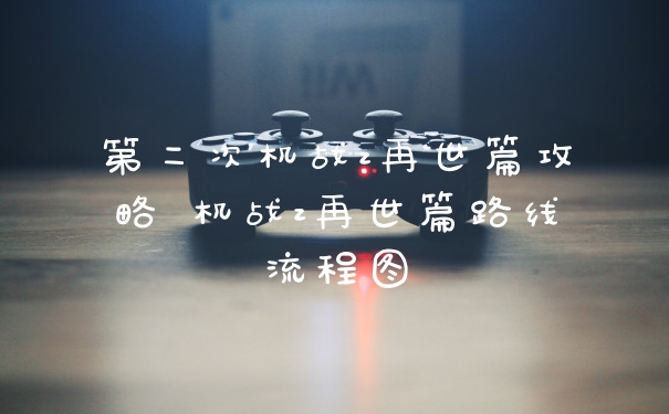 第二次机战z再世篇攻略 机战z再世篇路线流程图