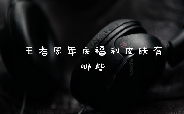 王者周年庆福利皮肤有哪些