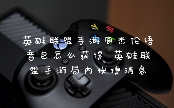 英雄联盟手游周杰伦语音包怎么获得 英雄联盟手游局内快捷消息