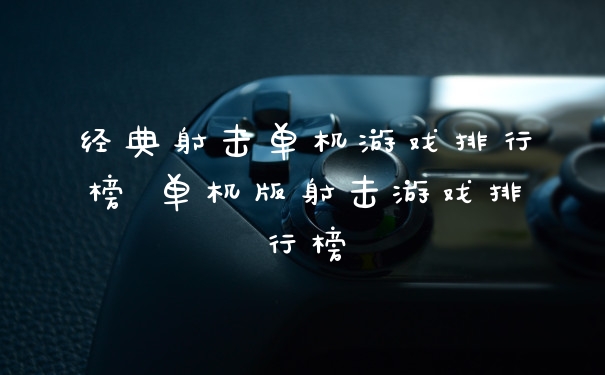经典射击单机游戏排行榜 单机版射击游戏排行榜