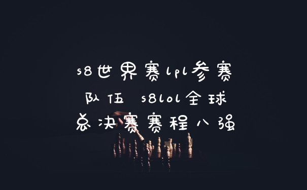 s8世界赛lpl参赛队伍 s8lol全球总决赛赛程八强