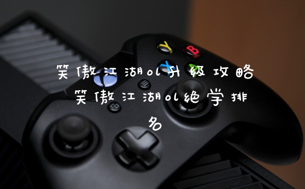 笑傲江湖ol升级攻略 笑傲江湖ol绝学排名