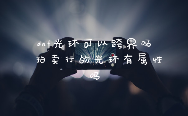 dnf光环可以跨界吗 拍卖行的光环有属性吗