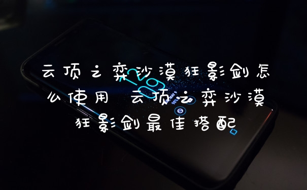 云顶之弈沙漠狂影剑怎么使用 云顶之弈沙漠狂影剑最佳搭配