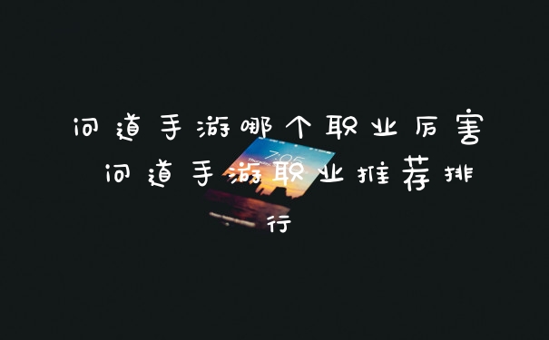 问道手游哪个职业厉害 问道手游职业推荐排行