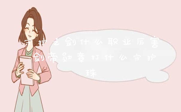 守护之剑什么职业厉害 剑帝勋章打什么守护珠