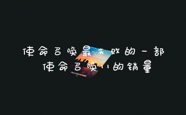 使命召唤最失败的一部 使命召唤11的销量