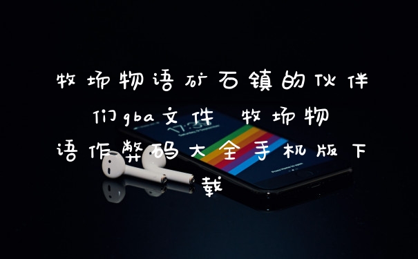 牧场物语矿石镇的伙伴们gba文件 牧场物语作弊码大全手机版下载