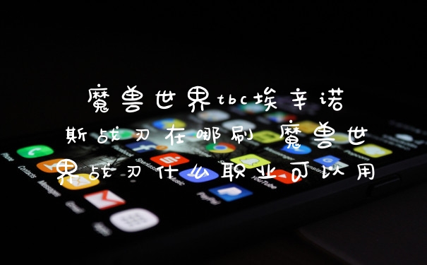 魔兽世界tbc埃辛诺斯战刃在哪刷 魔兽世界战刃什么职业可以用