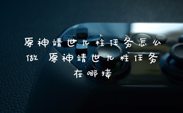 原神靖世九柱任务怎么做 原神靖世九柱任务在哪接