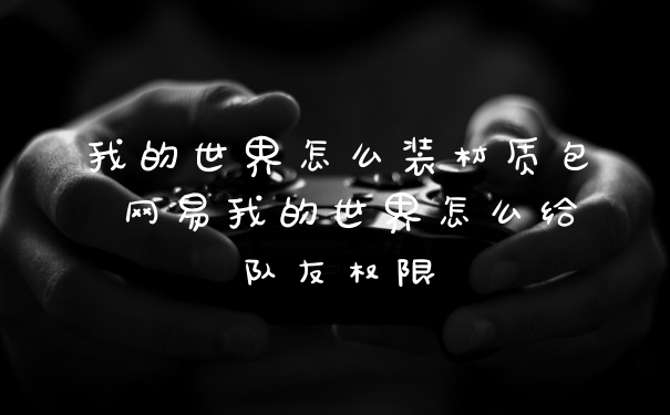 我的世界怎么装材质包 网易我的世界怎么给队友权限