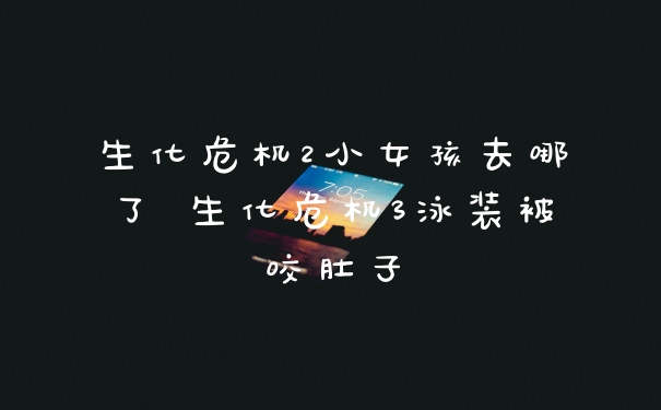 生化危机2小女孩去哪了 生化危机3泳装被咬肚子