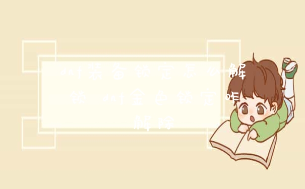 dnf装备锁定怎么解锁 dnf金色锁定咋解除