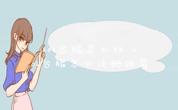 lol台服怎么玩 lol台服怎么注册账号