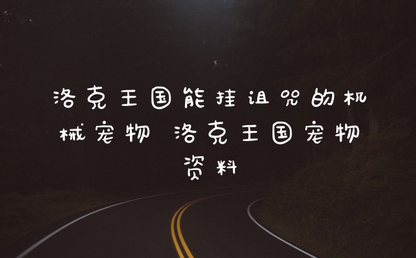 洛克王国能挂诅咒的机械宠物 洛克王国宠物资料