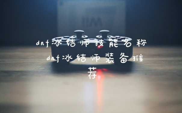 dnf冰结师技能名称 dnf冰结师装备推荐
