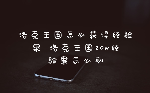 洛克王国怎么获得经验果 洛克王国20w经验果怎么刷