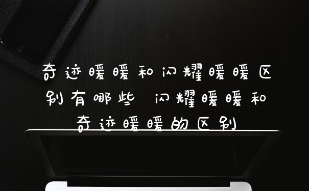 奇迹暖暖和闪耀暖暖区别有哪些 闪耀暖暖和奇迹暖暖的区别