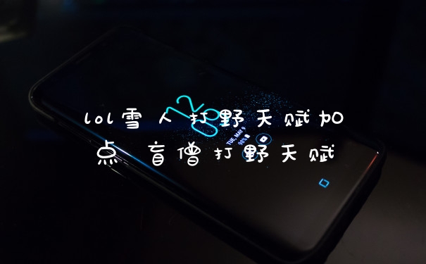 lol雪人打野天赋加点 盲僧打野天赋