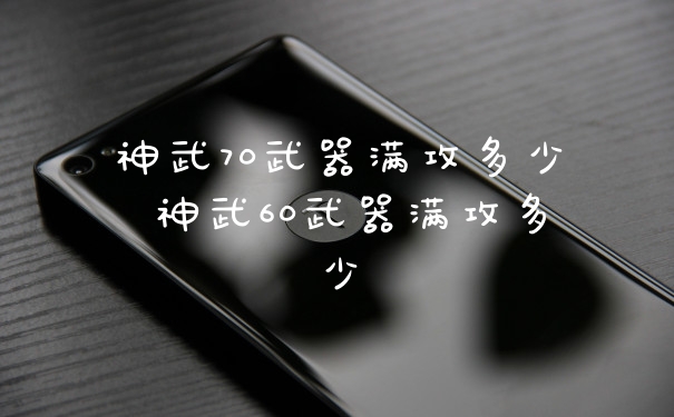 神武70武器满攻多少 神武60武器满攻多少
