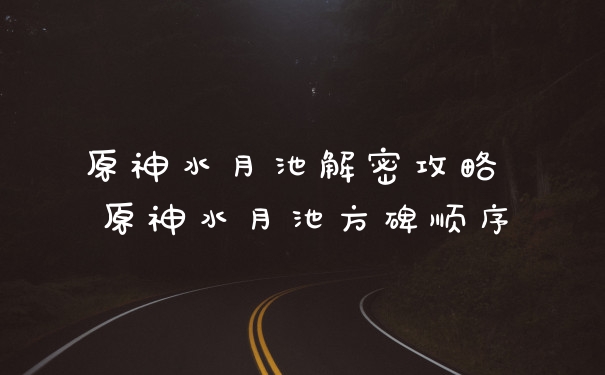 原神水月池解密攻略 原神水月池方碑顺序