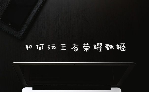 如何玩王者荣耀甄姬