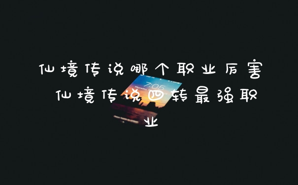 仙境传说哪个职业厉害 仙境传说四转最强职业