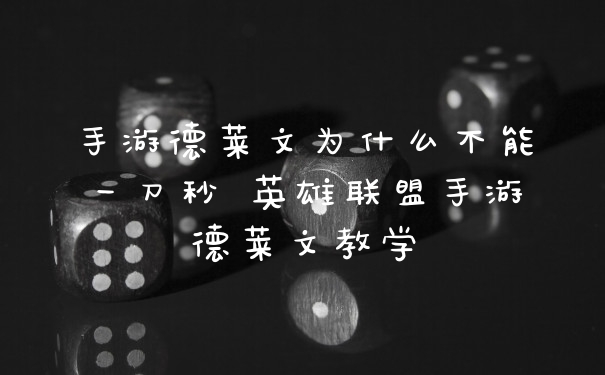 手游德莱文为什么不能一刀秒 英雄联盟手游德莱文教学