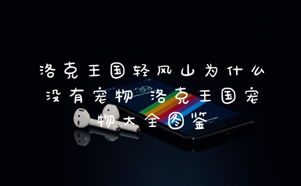 洛克王国轻风山为什么没有宠物 洛克王国宠物大全图鉴
