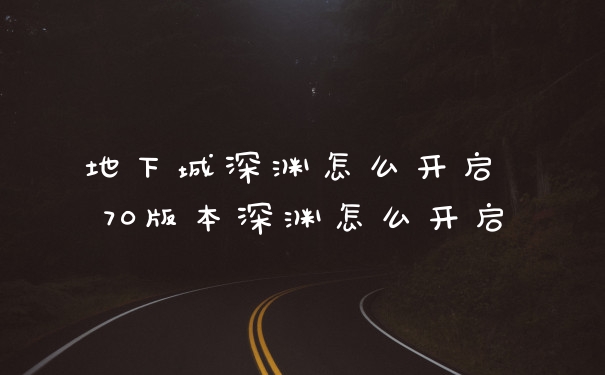 地下城深渊怎么开启 70版本深渊怎么开启