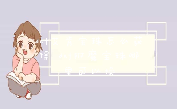 dnf艾肯宝珠怎么获得 dnf附魔宝珠哪里可以换