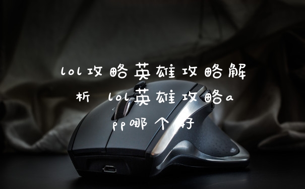 lol攻略英雄攻略解析 lol英雄攻略app哪个好