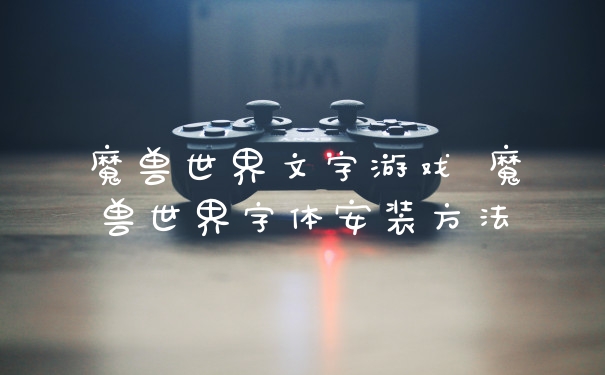 魔兽世界文字游戏 魔兽世界字体安装方法