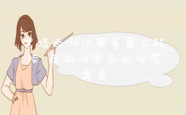 黑暗西游记原著真实解读 西游记里面的深层寓意