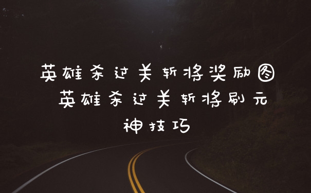 英雄杀过关斩将奖励图 英雄杀过关斩将刷元神技巧